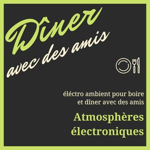 Dîner avec des amis: Atmosphères électroniques, éléctro ambient pour boire et dîner avec des amis