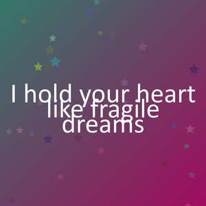 I hold your heart like fragile dreams