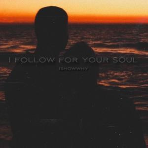 I follow for your soul