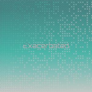 Exacerbated