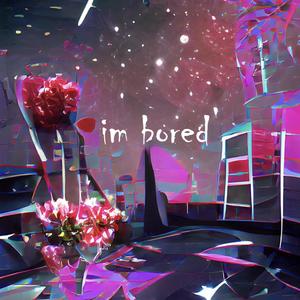 im bored