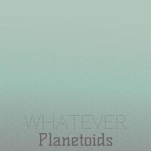 Whatever Planetoids