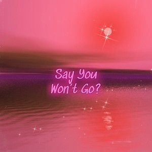 Say You Won't Go?