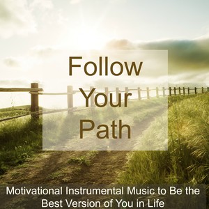 Follow Your Path – Motivational Instrumental Music to Be the Best Version of You in Life