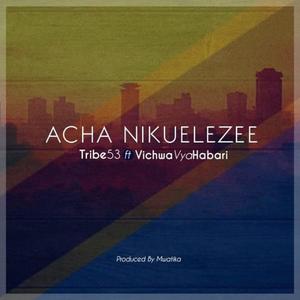 Acha Nikuelezee (feat. Mwatika, K Tisa & Vichwa Vya Habari) (Explicit)