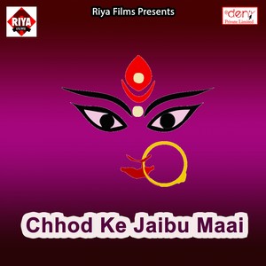 Chhod Ke Jaibu Maai