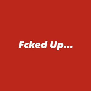Fcked Up… (Explicit)