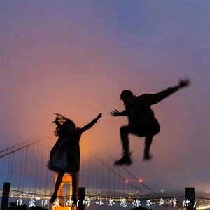 很爱很爱你（所以不愿你不牵绊你）