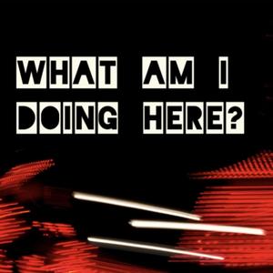 What Am I Doing Here?