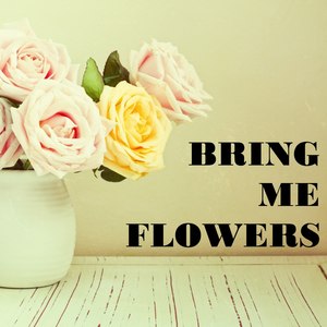 Bring Me Flowers