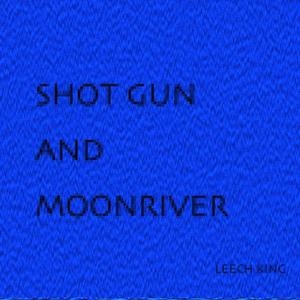 SHOT GUN AND MOON RIVER