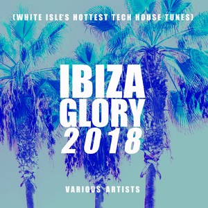 Ibiza Glory 2018 (White Isle's Hottest Tech House Tunes)