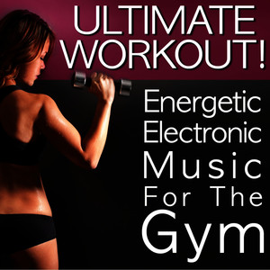 Ultimate Workout! Energetic Electronic Music for the Gym