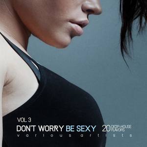 Dont Worry Be Sexy, Vol. 3 (20 Deep-House Flavors)