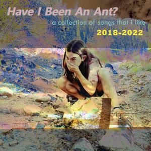 Have I Been An Ant? (Demos 2018-2022)