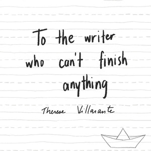 To The Writer Who Can't Finish Anything