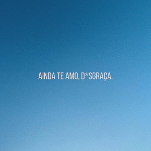 ainda te amo, d*sgraça