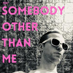 Feb7: Somebody Other Than Me (Explicit)