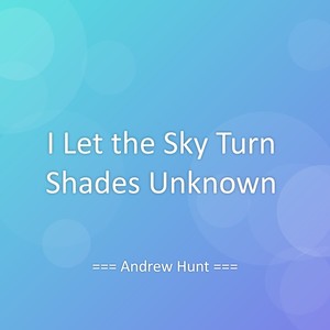 I Let the Sky Turn Shades Unknown