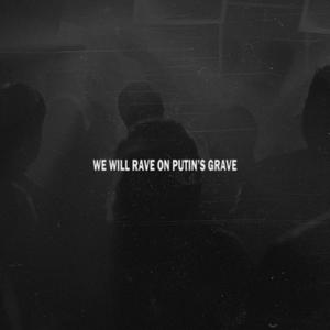 WE WILL RAVE ON PUTIN'S GRAVE