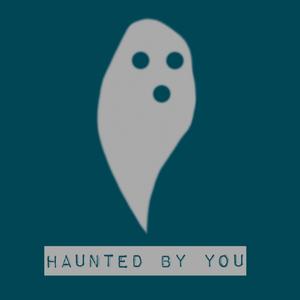 Haunted by you.