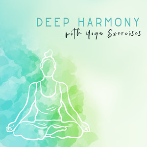 Deep Harmony with Yoga Exercises: 2019 New Age Nature & Ambient Sounds Perfect for Yoga & Relax, Practice of Meditation, Mindfulness Zen, Inner Balance