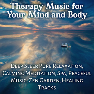 Therapy Music for Your Mind and Body: Deep Sleep, Pure Relaxation, Calming Meditation, Spa, Peaceful Music, Zen Garden, Healing Tracks