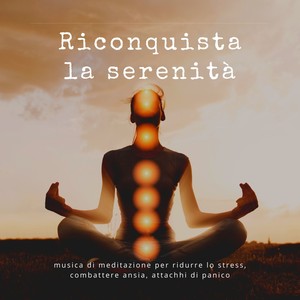 Riconquista la serenità - musica di meditazione per ridurre lo stress, combattere ansia, attachhi di panico