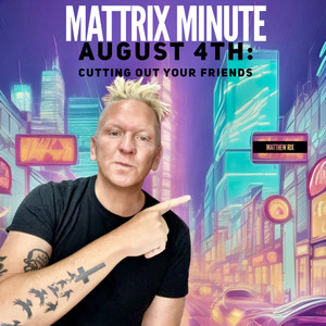 Mattrix Minute: August 4th: Cutting Out Your Friends