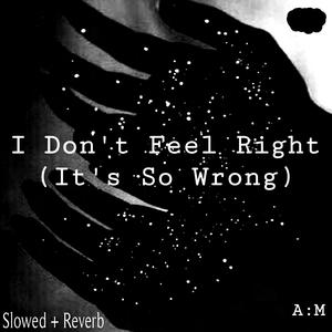 I Don't Feel Right [It's So Wrong] (Slowed + Reverb)