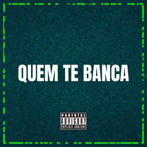 QUEM TE BANCA (Explicit)