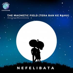 The Magnetic Field (Tera Ban Ke Rahu)