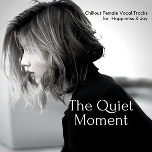 The Quiet Moment - Chillout Female Vocal Tracks For Happiness & Joy