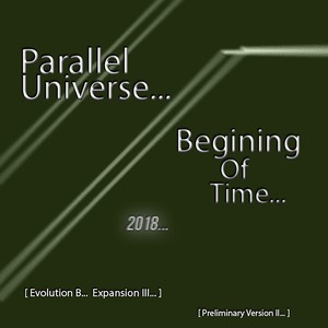 Parallel Universe...Beginning Of Time...2018...Evolution B...Expansion lll (Preliminary Version Il)