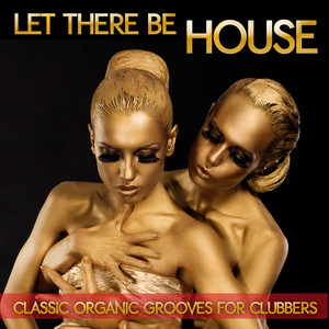 Let There Be House - Classic Organic Grooves for Clubbers