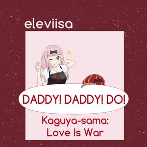 DADDY! DADDY! DO! (From "Kaguya-sama: Love Is War")