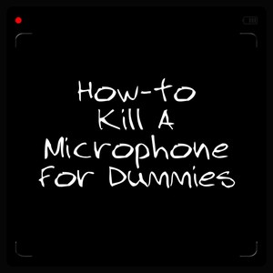 How-to Kill a Microphone for Dummies (Explicit)