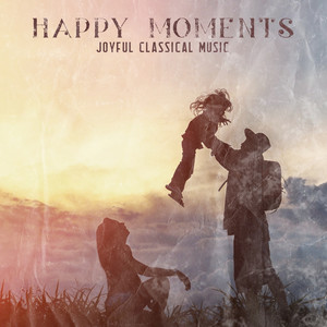 Happy Moments: Joyful Classical Music