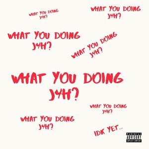 What You Doing J4H? (Explicit)