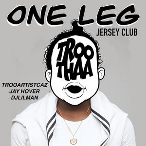 ONE LEG (JERSEY CLUB) TROOARTISTCAZ (feat. JAY HOVER & DJ LILMAN)