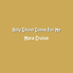 Holy Ghost Come For Me (Mara Cruise)