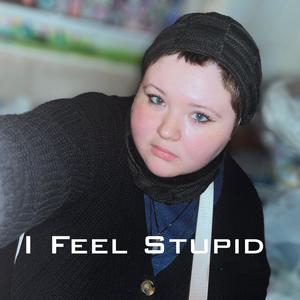I Feel Stupid