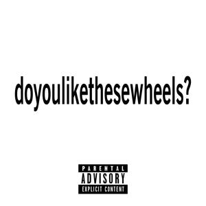 doyoulikethesewheels? (Explicit)