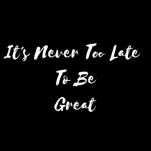 Its Never Too Late Too Be Great (Explicit)