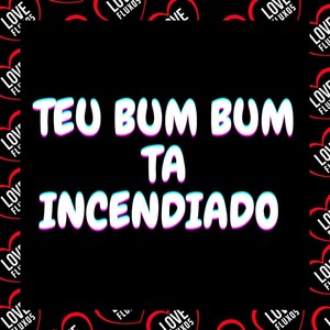 Teu Bum Bum Ta Incendiado (Explicit)