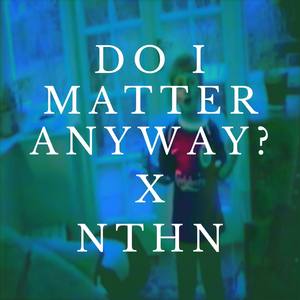 Do I Matter Anyway? (NTHN Remix)