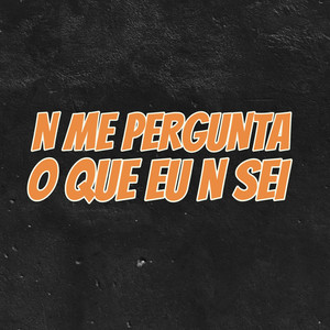 N ME PERGUNTA O QUE EU N SEI