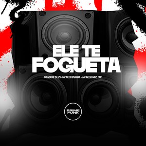 Ele Te Fogueta (Explicit)