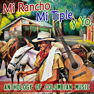 Mi Rancho Mi Tiple y Yo Anthology Of Colombian Music