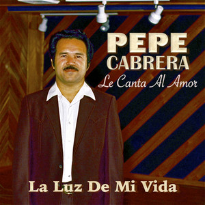 Pepe Cabrera Le Canta al Amor La Luz de Mi Vida